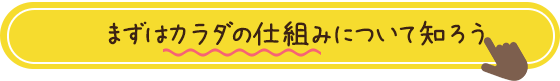 まずはカラダの仕組みについて知ろう